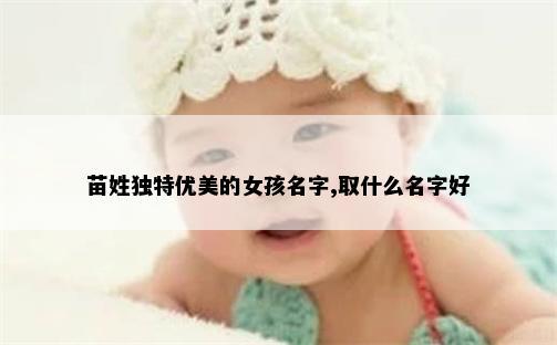 苗姓獨特優美的女孩名字,取什么名字好