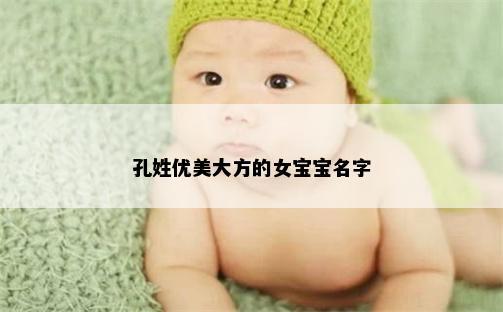 孔姓優(yōu)美大方的女寶寶名字