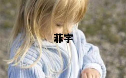 菲字取名的寓意 菲字取名的寓意女孩