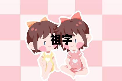 祖字取名的寓意 祖字取名的寓意男孩