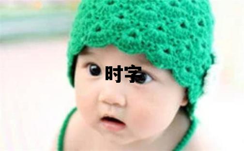 時字取名的寓意和含義 男孩用時字取名