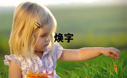 煥字取名的寓意和含義 男孩用煥字取名