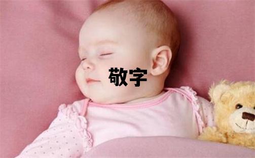 敬字取名的寓意和含義 男孩用敬字取名