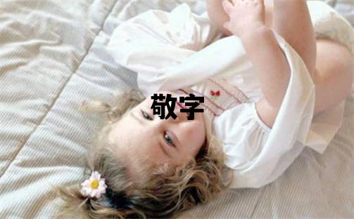 敬字五行屬什么 敬字取名寓意男孩