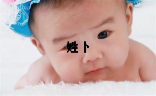 姓卜叫什么名字好 姓卜的男孩洋氣的名字