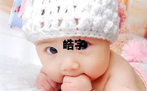 皓字取名的寓意 皓字取名的寓意男孩