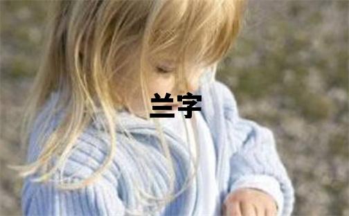 蘭字五行屬什么 蘭字取名寓意女孩