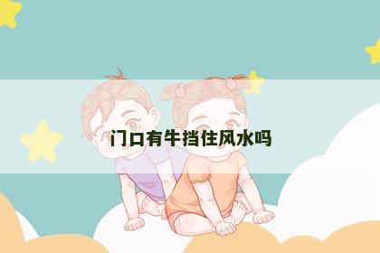 門(mén)口有牛擋住風(fēng)水嗎