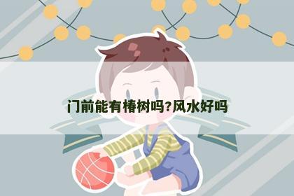 門前能有椿樹嗎?風水好嗎