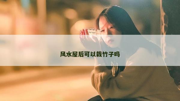 風水屋后可以栽竹子嗎