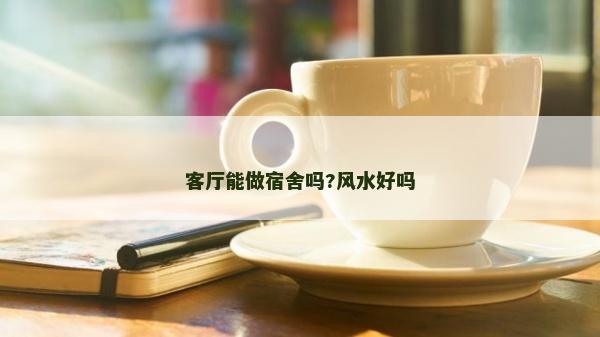 客廳能做宿舍嗎?風水好嗎