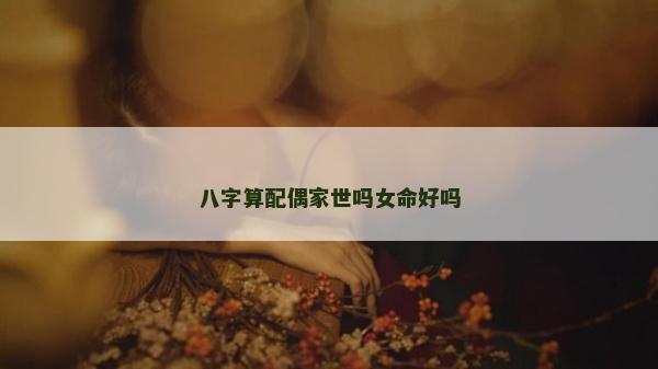 八字算配偶家世嗎女命好嗎