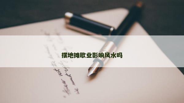 擺地攤歇業影響風水嗎