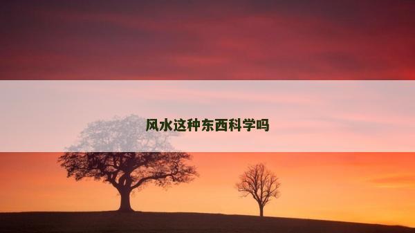風(fēng)水這種東西科學(xué)嗎