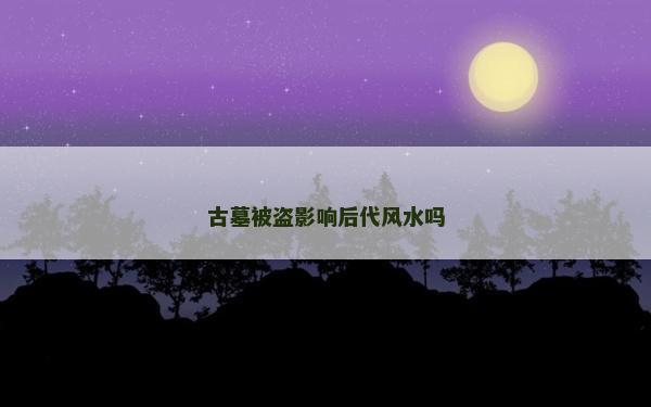 古墓被盜影響后代風(fēng)水嗎