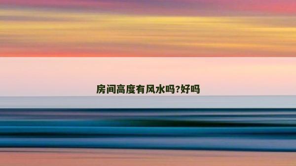 房間高度有風(fēng)水嗎?好嗎