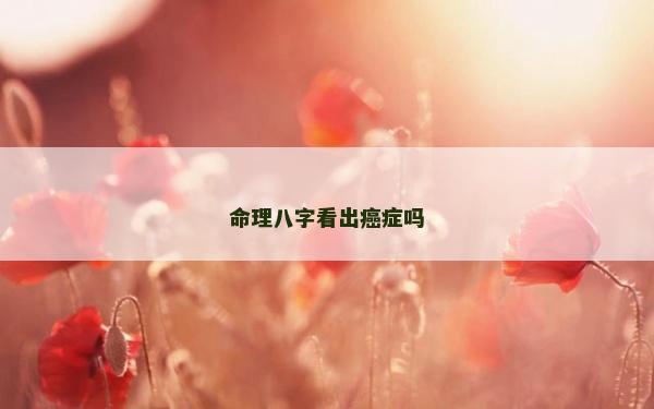 命理八字看出癌癥嗎