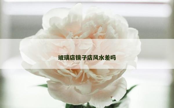 玻璃店鏡子店風水差嗎