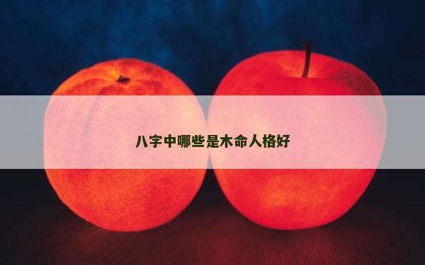 八字中哪些是木命人格好