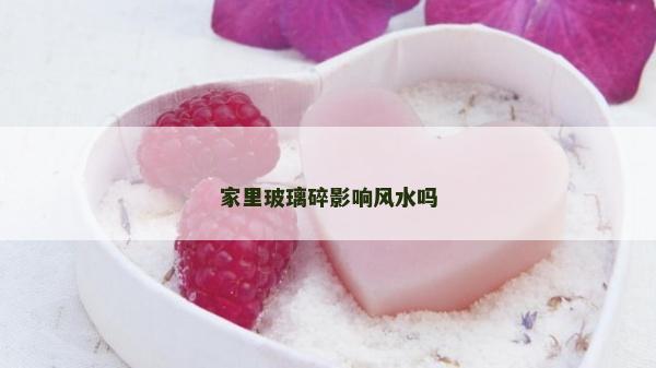 家里玻璃碎影響風水嗎