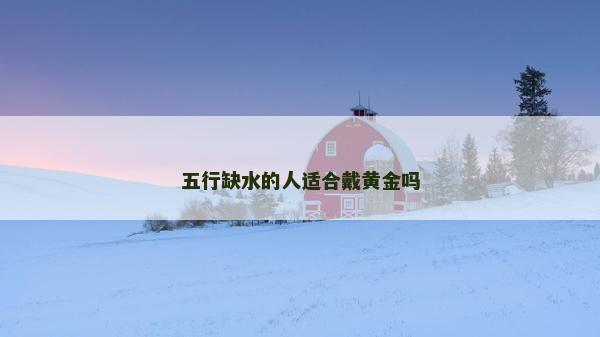 五行缺水的人適合戴黃金嗎