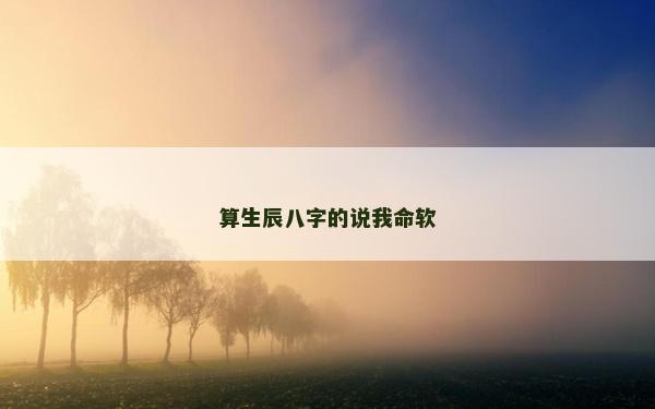 算生辰八字的說我命軟