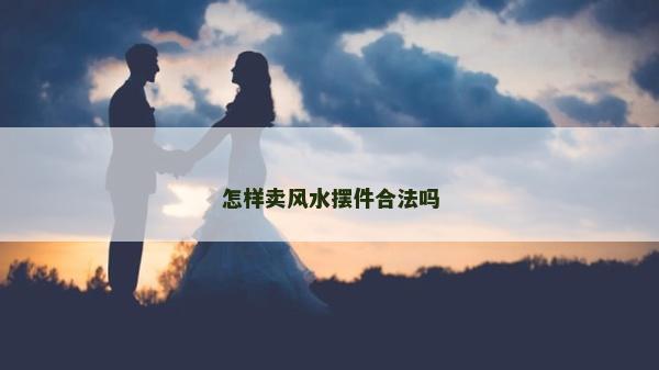 怎樣賣風水擺件合法嗎