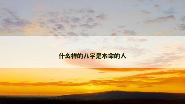 什么樣的八字是木命的人