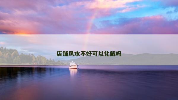 店鋪風水不好可以化解嗎