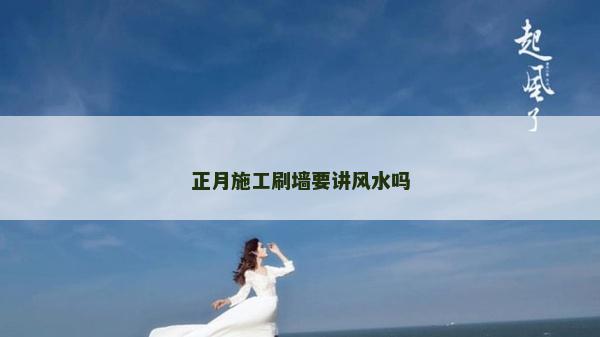 正月施工刷墻要講風水嗎