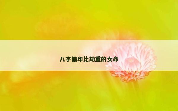 八字偏印比劫重的女命