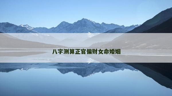 八字測算正官偏財女命婚姻