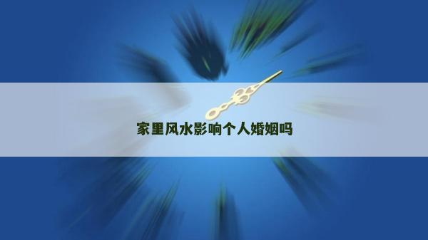家里風水影響個人婚姻嗎