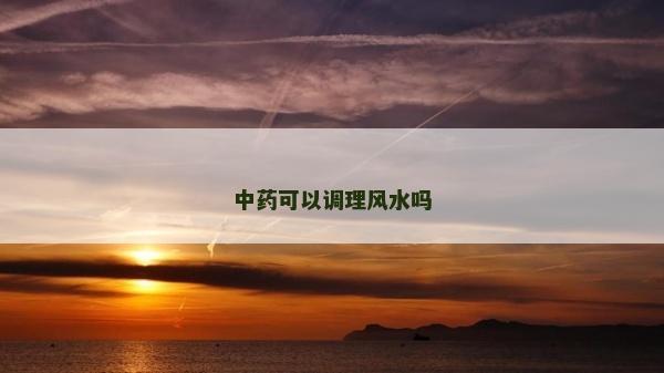 中藥可以調(diào)理風(fēng)水嗎