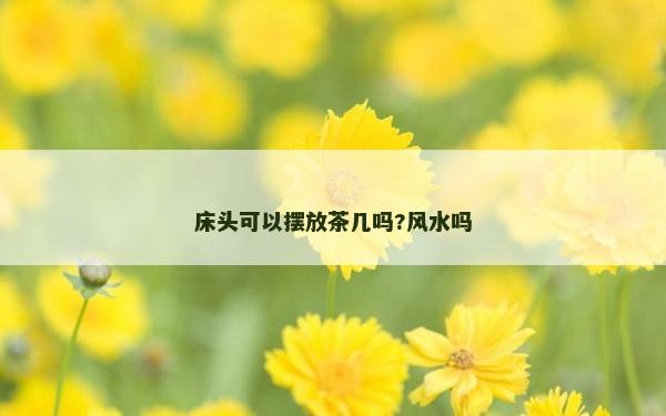 床頭可以擺放茶幾嗎?風水嗎