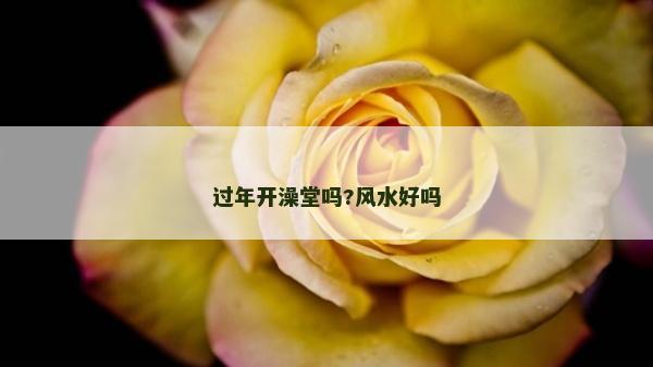 過年開澡堂嗎?風(fēng)水好嗎