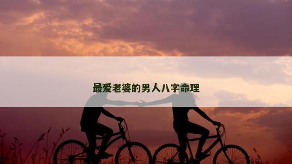 最愛老婆的男人八字命理