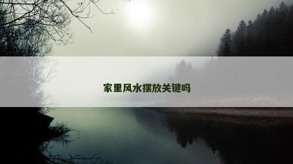 家里風(fēng)水?dāng)[放關(guān)鍵嗎