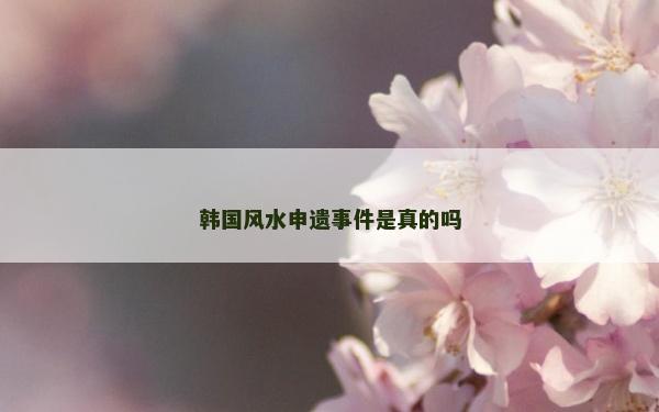 韓國風水申遺事件是真的嗎