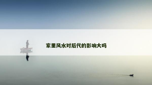 家里風水對后代的影響大嗎