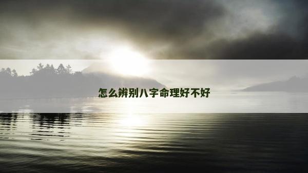 怎么辨別八字命理好不好