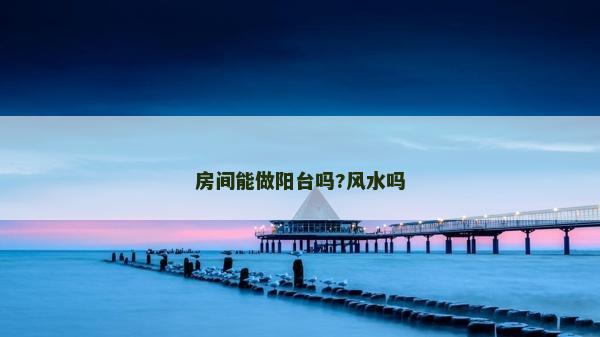 房間能做陽(yáng)臺(tái)嗎?風(fēng)水嗎