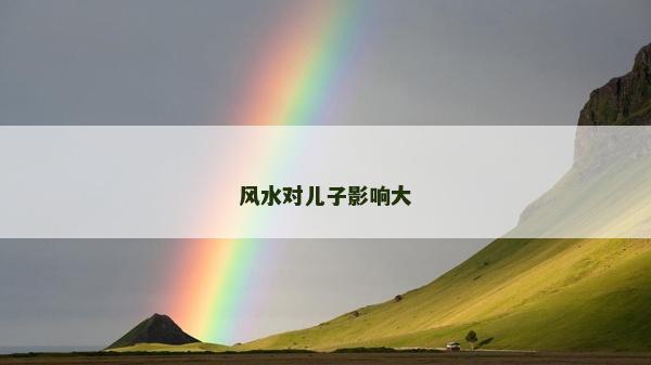 風(fēng)水對(duì)兒子影響大