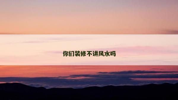 你們裝修不講風(fēng)水嗎