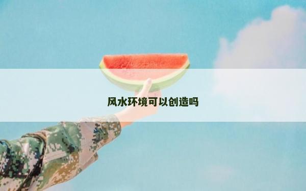 風水環(huán)境可以創(chuàng)造嗎