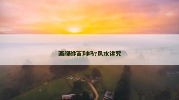 畫貔貅吉利嗎?風(fēng)水講究