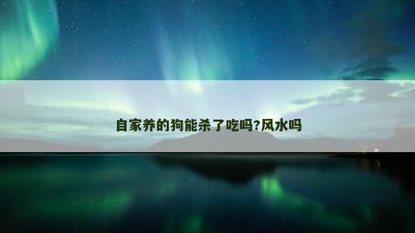 自家養的狗能殺了吃嗎?風水嗎