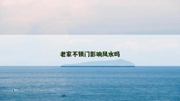 老家不鎖門影響風(fēng)水嗎
