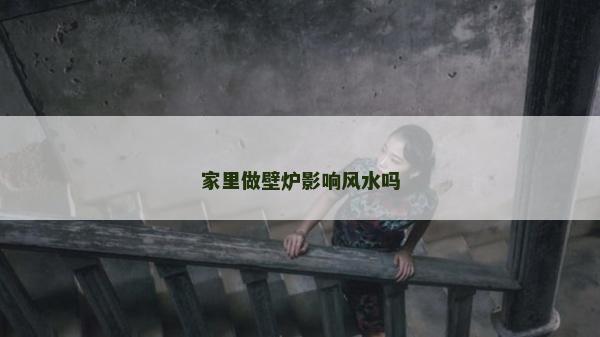 家里做壁爐影響風(fēng)水嗎