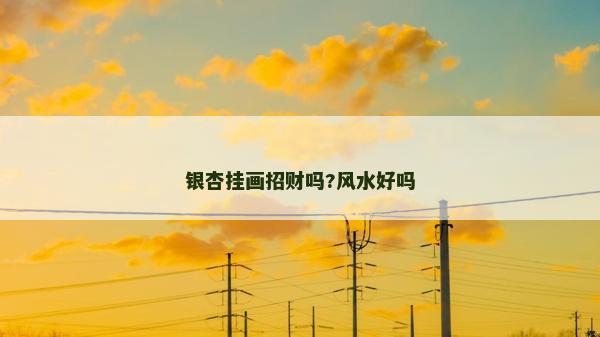 銀杏掛畫招財嗎?風水好嗎